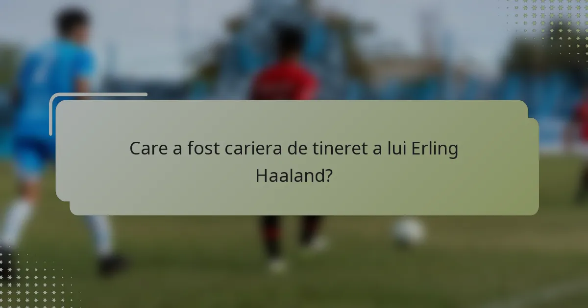 Care a fost cariera de tineret a lui Erling Haaland?