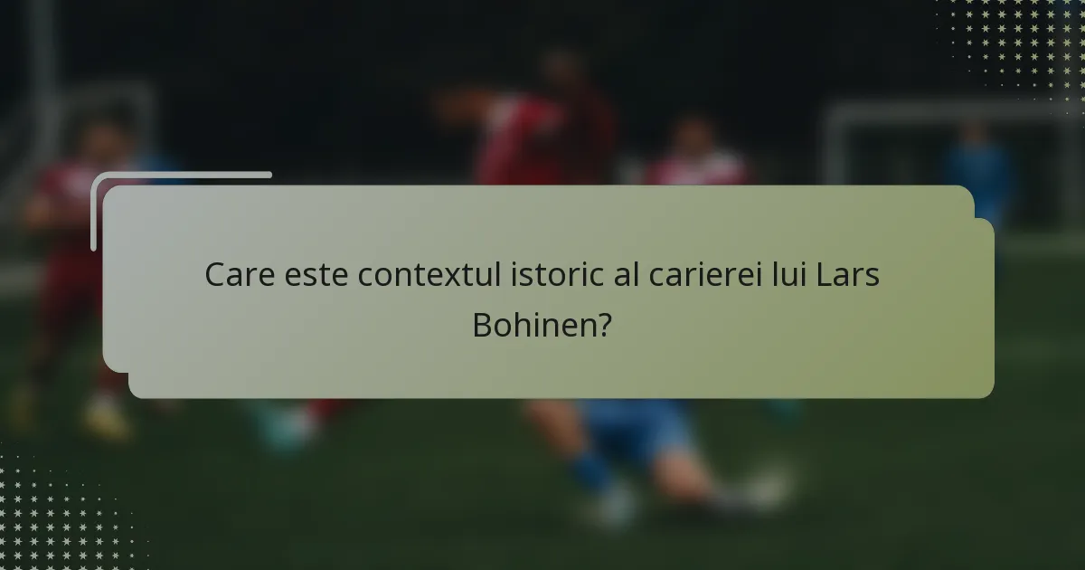 Care este contextul istoric al carierei lui Lars Bohinen?