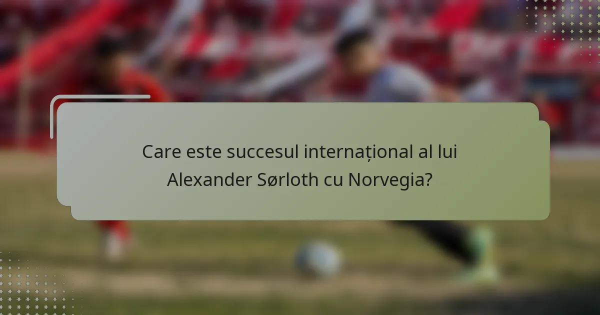 Care este succesul internațional al lui Alexander Sørloth cu Norvegia?