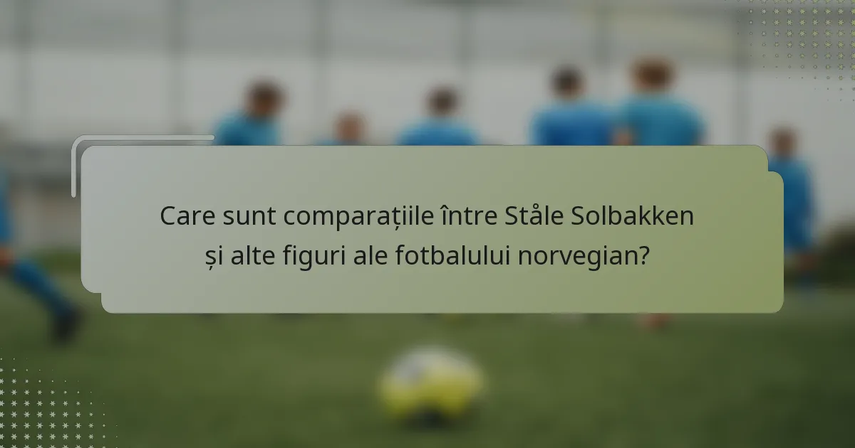 Care sunt comparațiile între Ståle Solbakken și alte figuri ale fotbalului norvegian?