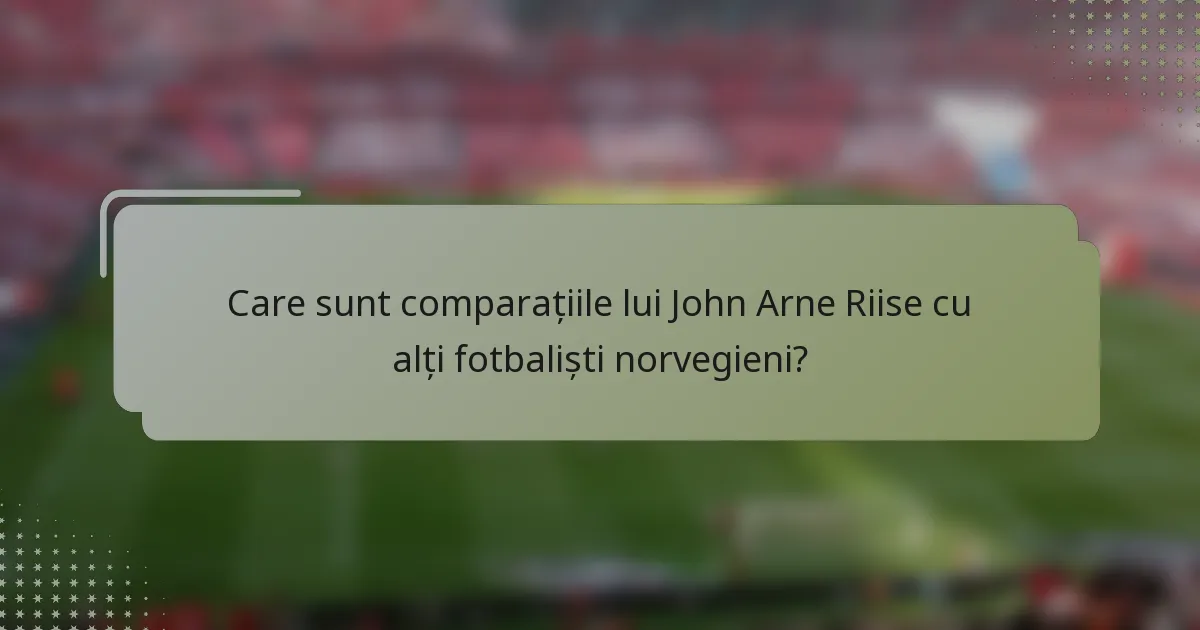 Care sunt comparațiile lui John Arne Riise cu alți fotbaliști norvegieni?