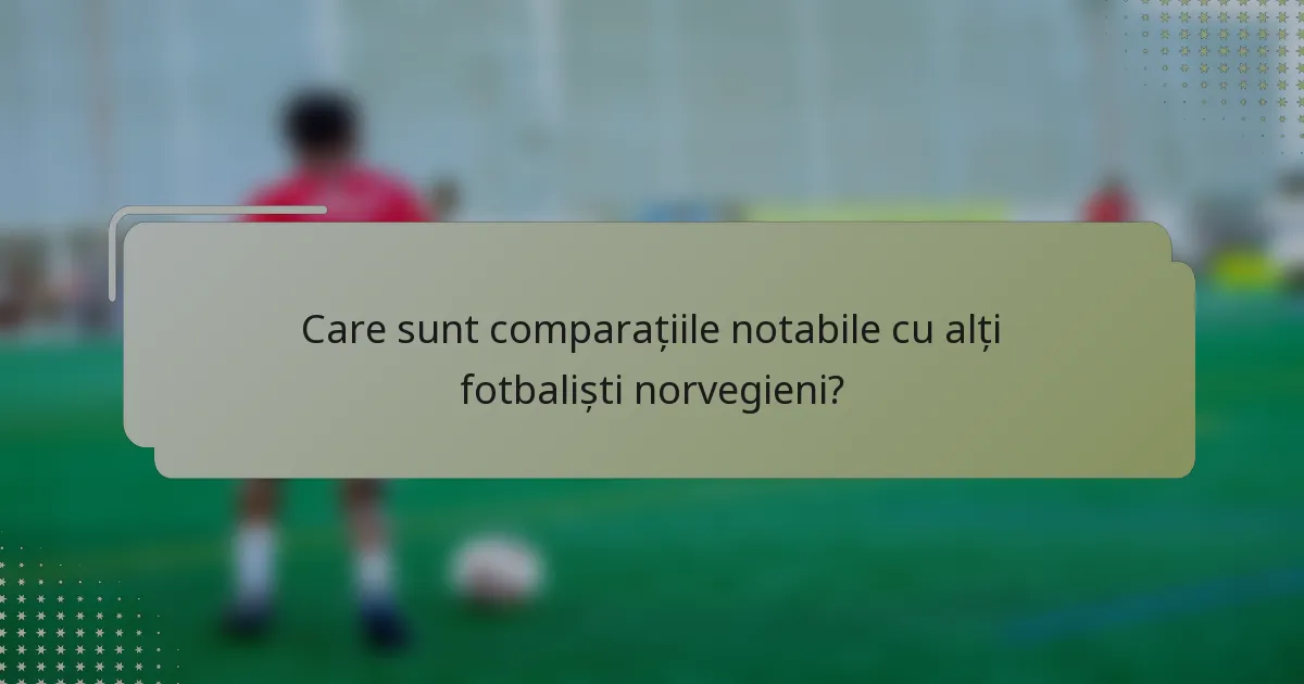 Care sunt comparațiile notabile cu alți fotbaliști norvegieni?