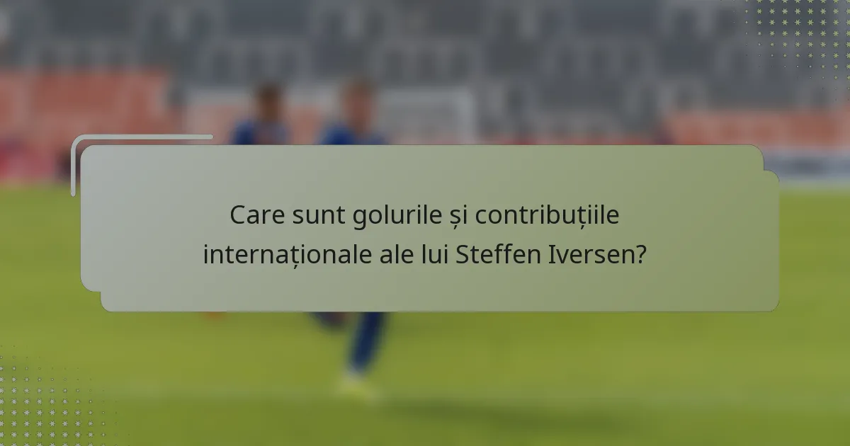 Care sunt golurile și contribuțiile internaționale ale lui Steffen Iversen?