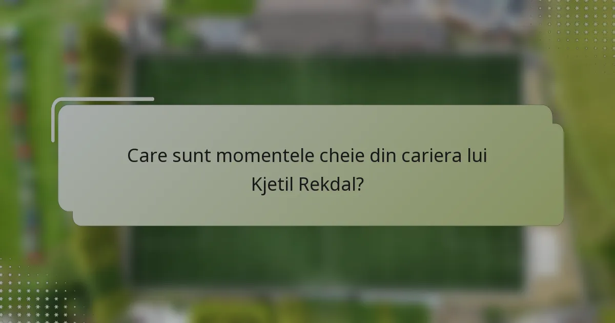 Care sunt momentele cheie din cariera lui Kjetil Rekdal?