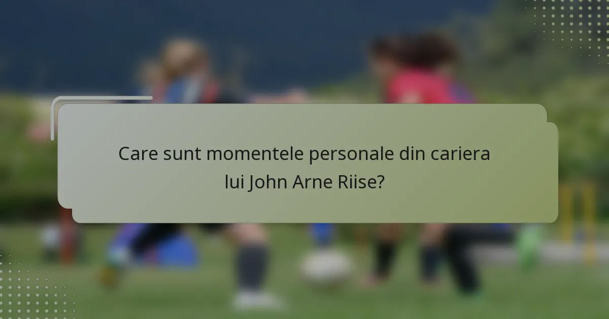 Care sunt momentele personale din cariera lui John Arne Riise?