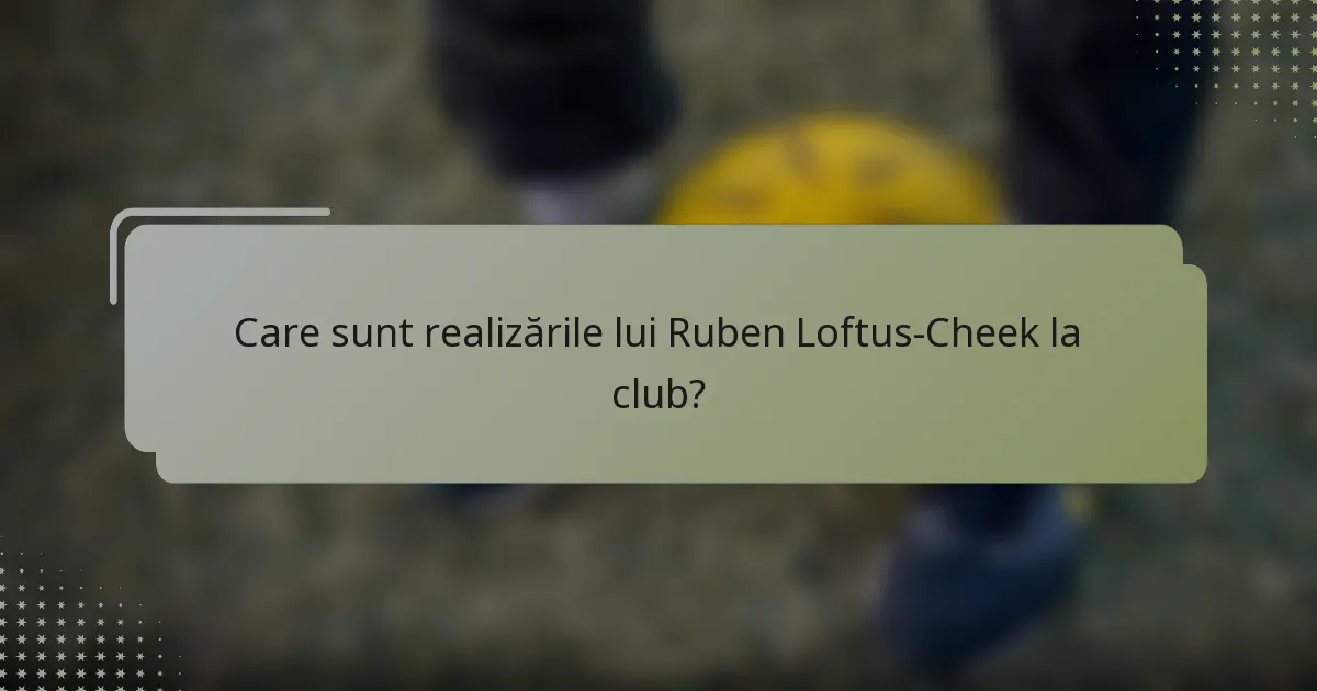 Care sunt realizările lui Ruben Loftus-Cheek la club?