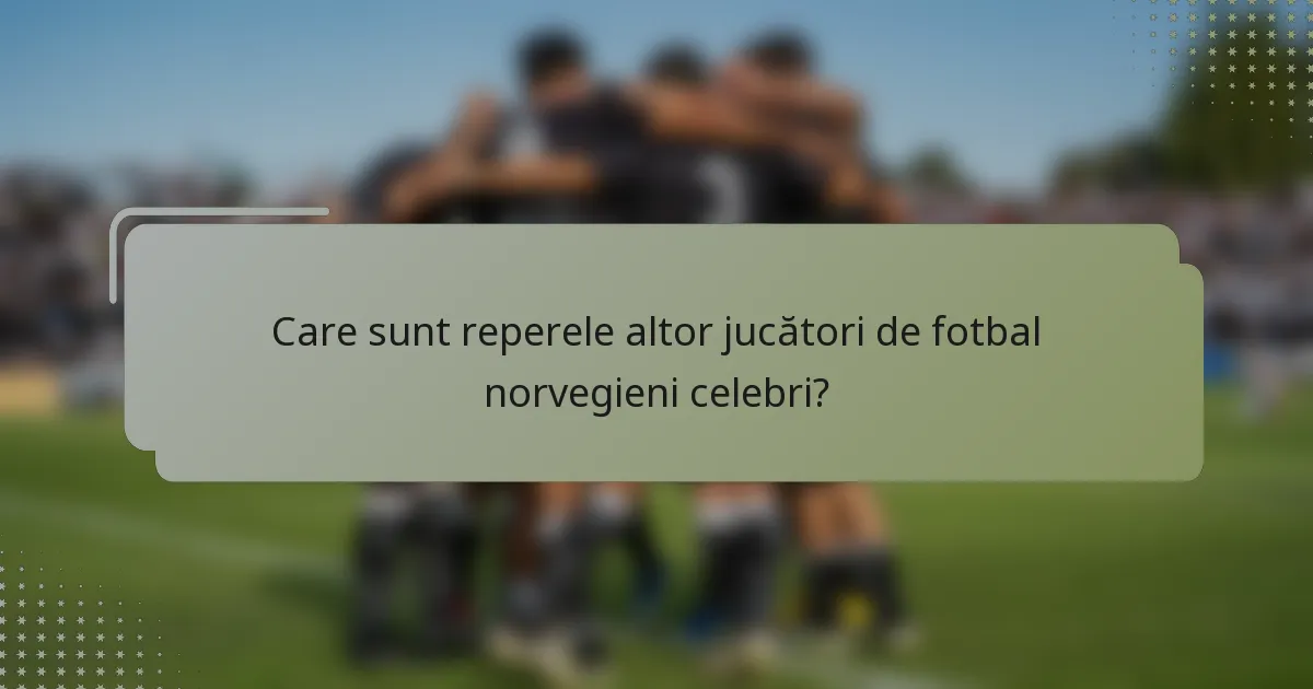 Care sunt reperele altor jucători de fotbal norvegieni celebri?