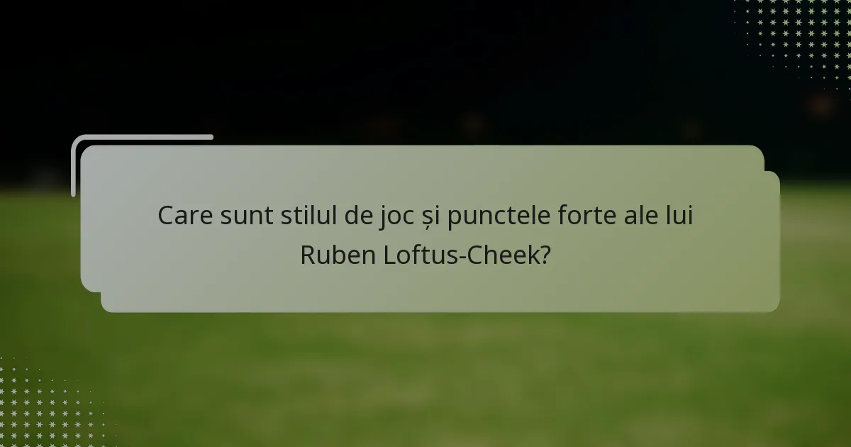 Care sunt stilul de joc și punctele forte ale lui Ruben Loftus-Cheek?
