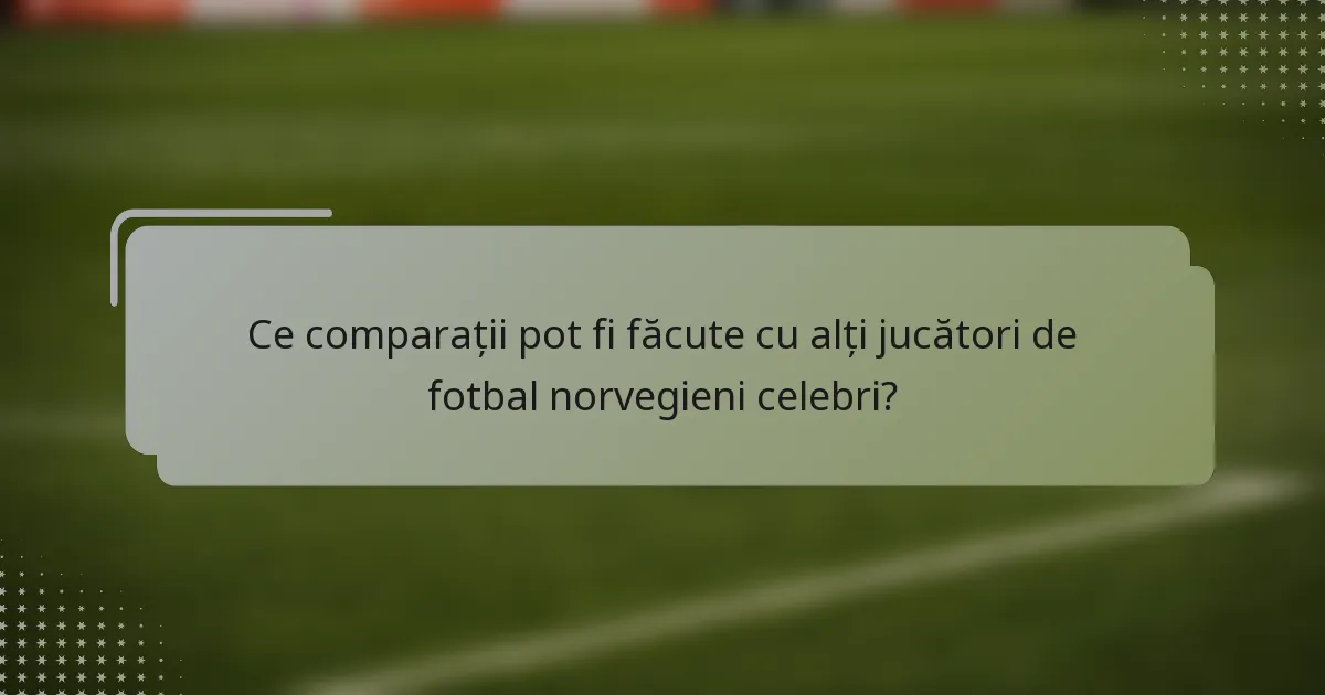 Ce comparații pot fi făcute cu alți jucători de fotbal norvegieni celebri?