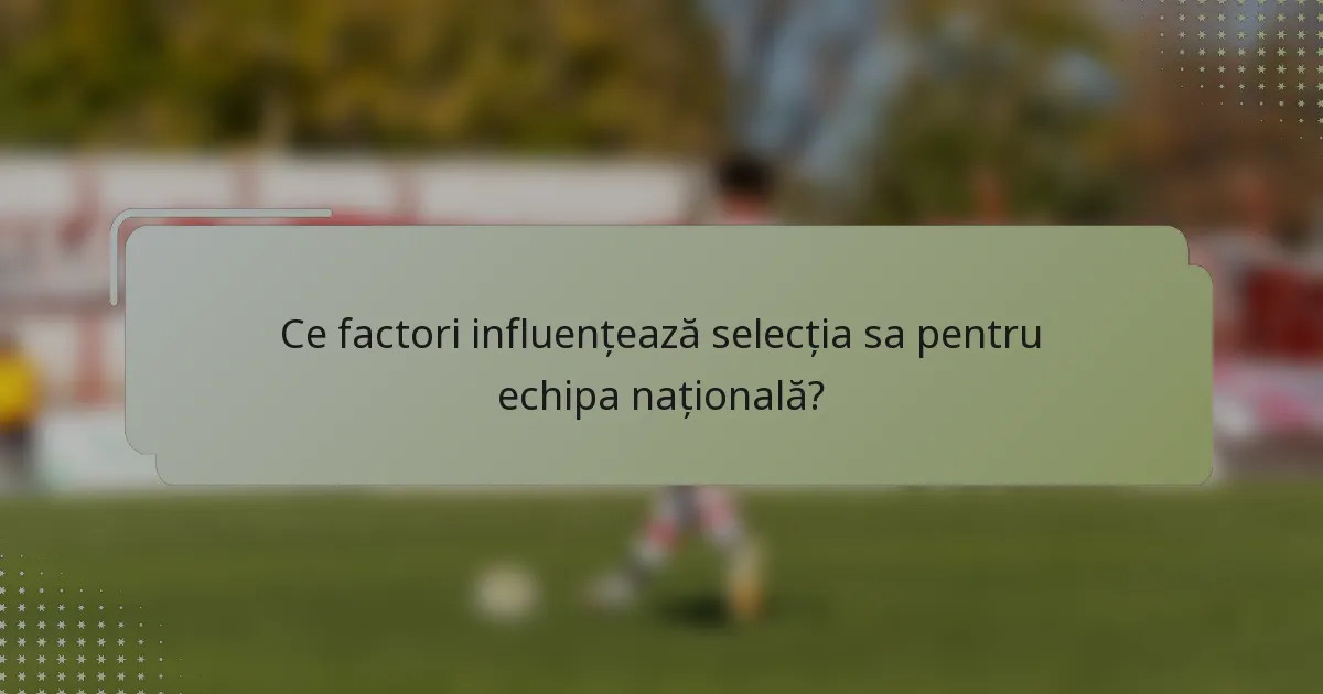 Ce factori influențează selecția sa pentru echipa națională?
