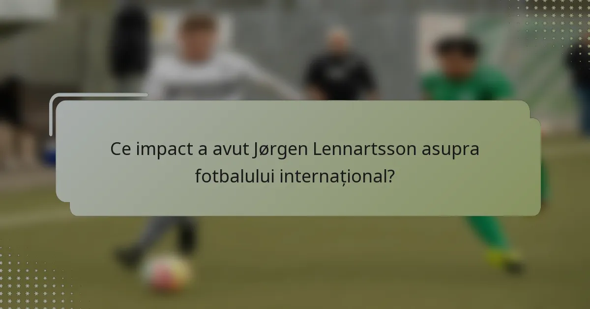 Ce impact a avut Jørgen Lennartsson asupra fotbalului internațional?