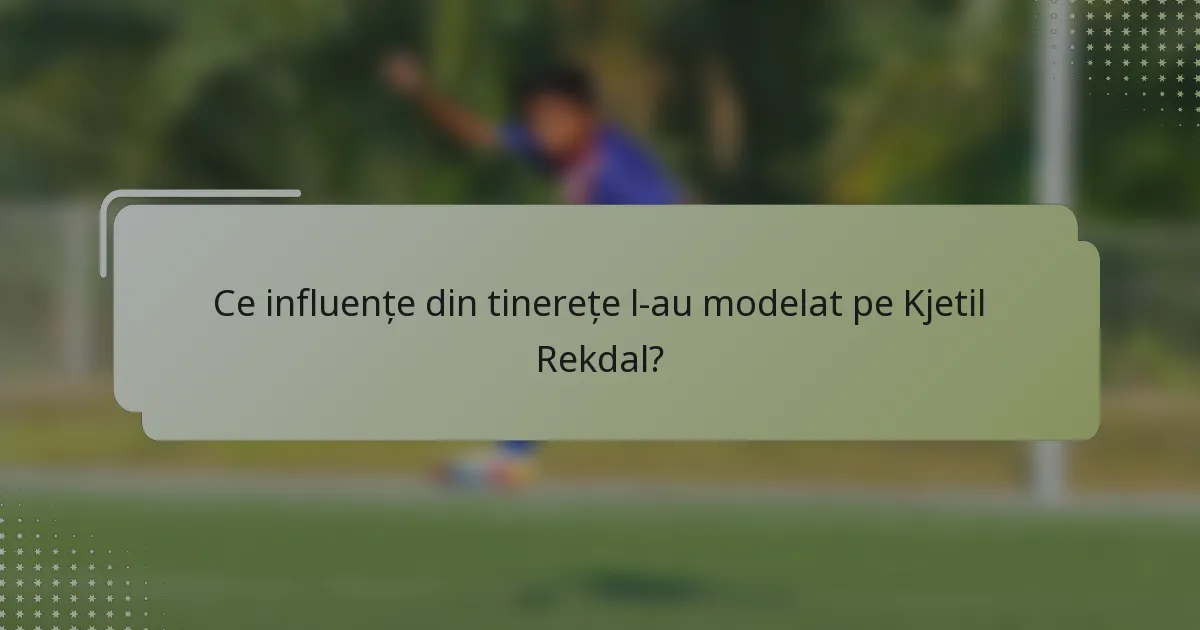 Ce influențe din tinerețe l-au modelat pe Kjetil Rekdal?