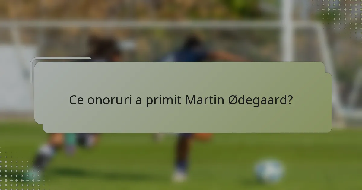 Ce onoruri a primit Martin Ødegaard?