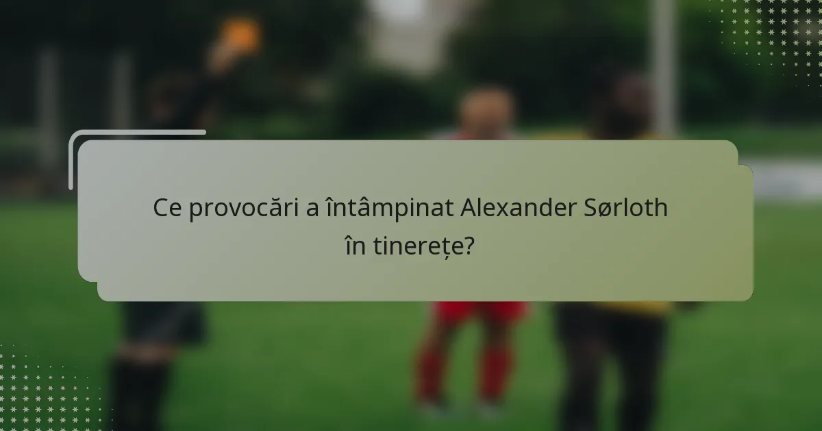 Ce provocări a întâmpinat Alexander Sørloth în tinerețe?