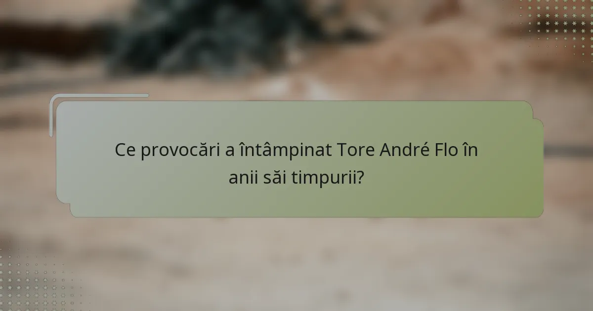 Ce provocări a întâmpinat Tore André Flo în anii săi timpurii?