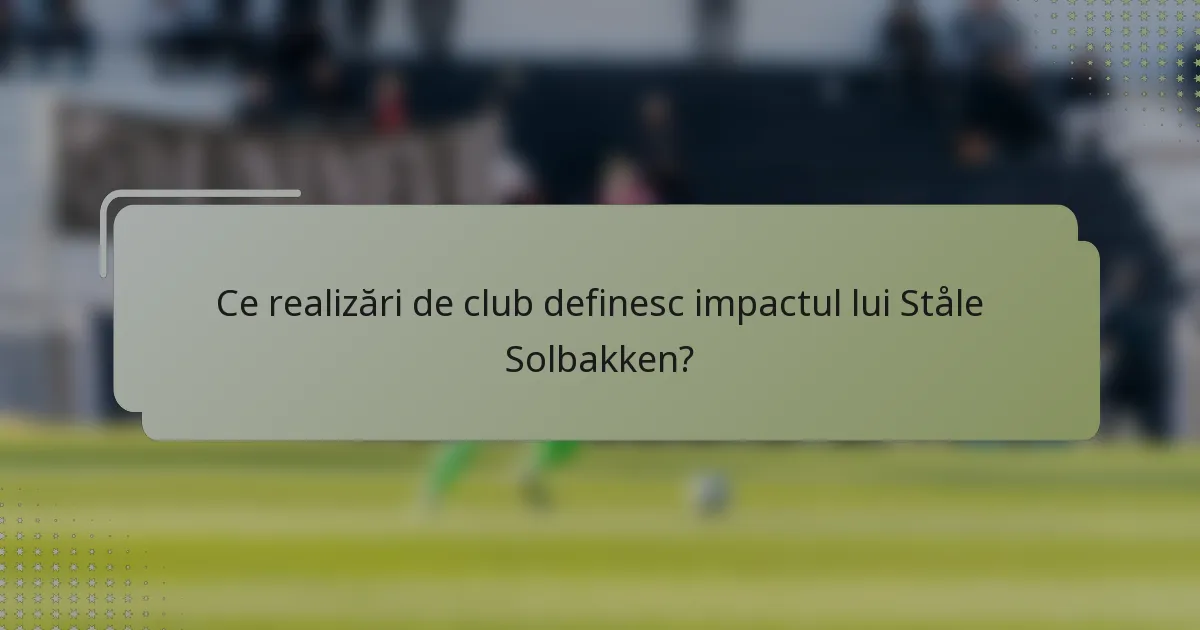 Ce realizări de club definesc impactul lui Ståle Solbakken?
