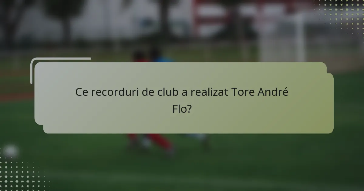 Ce recorduri de club a realizat Tore André Flo?