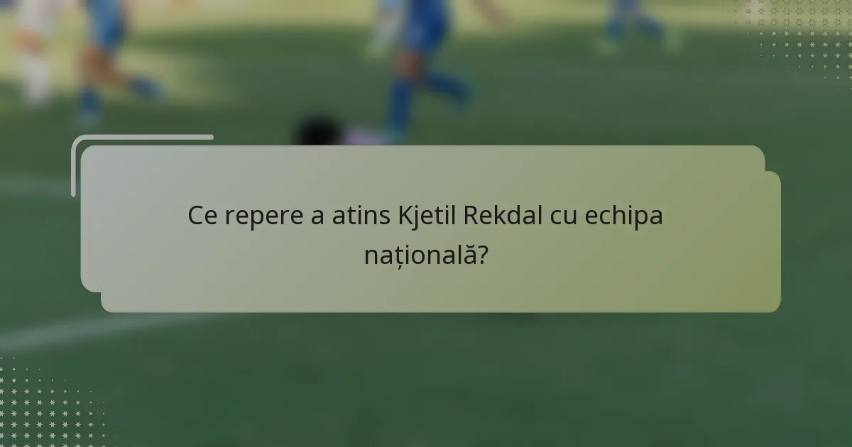 Ce repere a atins Kjetil Rekdal cu echipa națională?