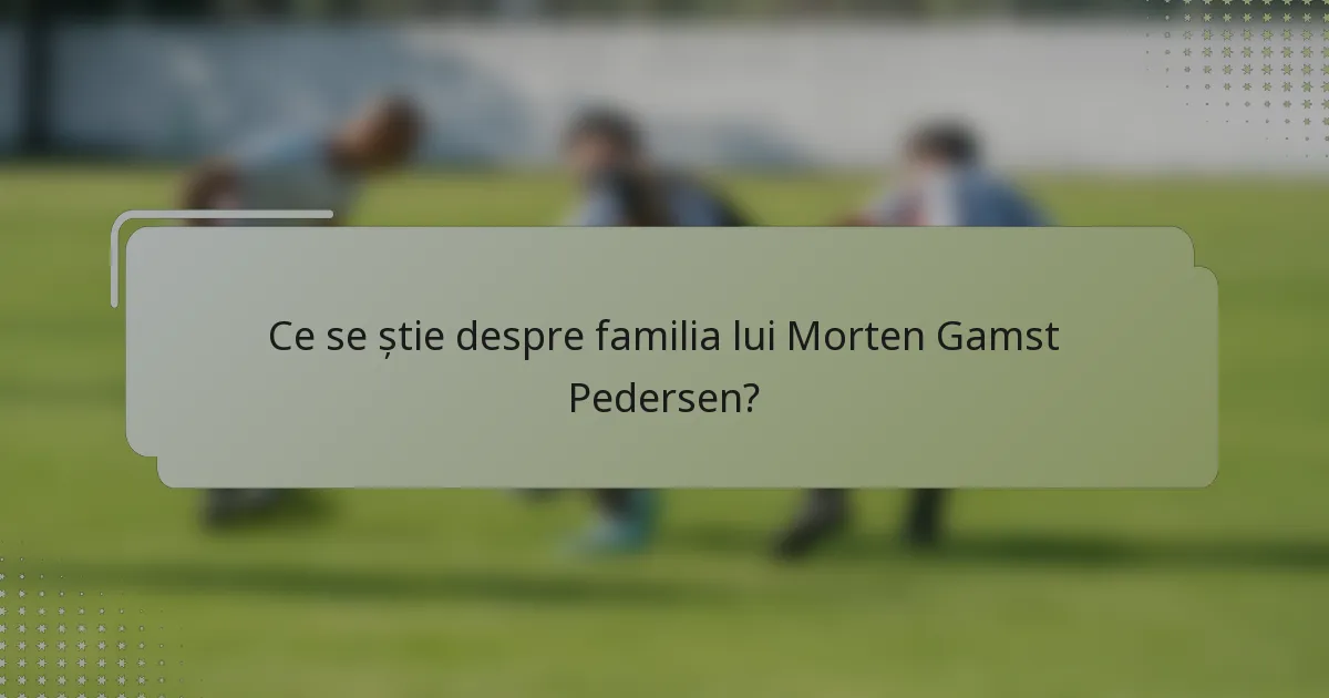 Ce se știe despre familia lui Morten Gamst Pedersen?