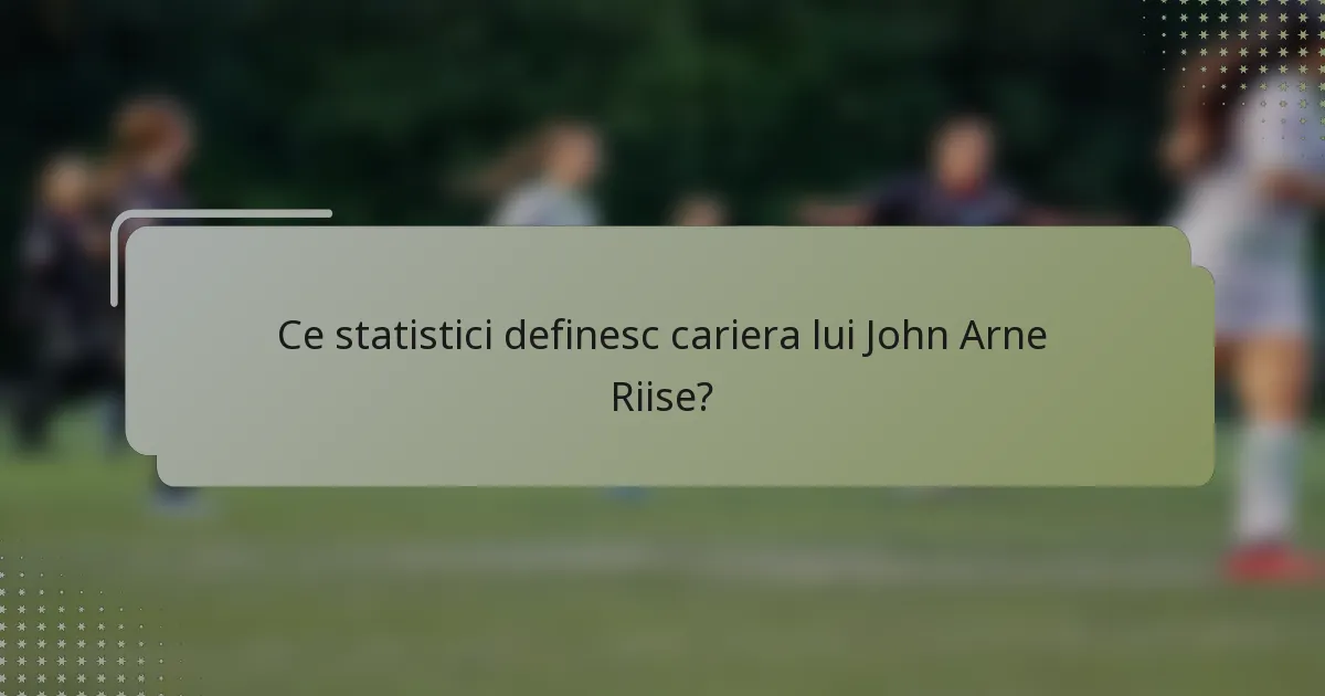 Ce statistici definesc cariera lui John Arne Riise?