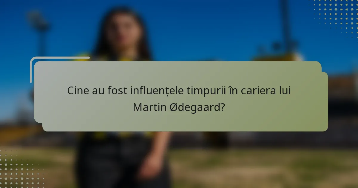 Cine au fost influențele timpurii în cariera lui Martin Ødegaard?