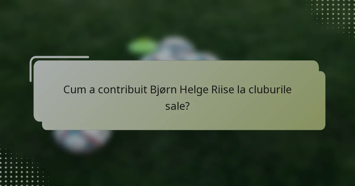 Cum a contribuit Bjørn Helge Riise la cluburile sale?