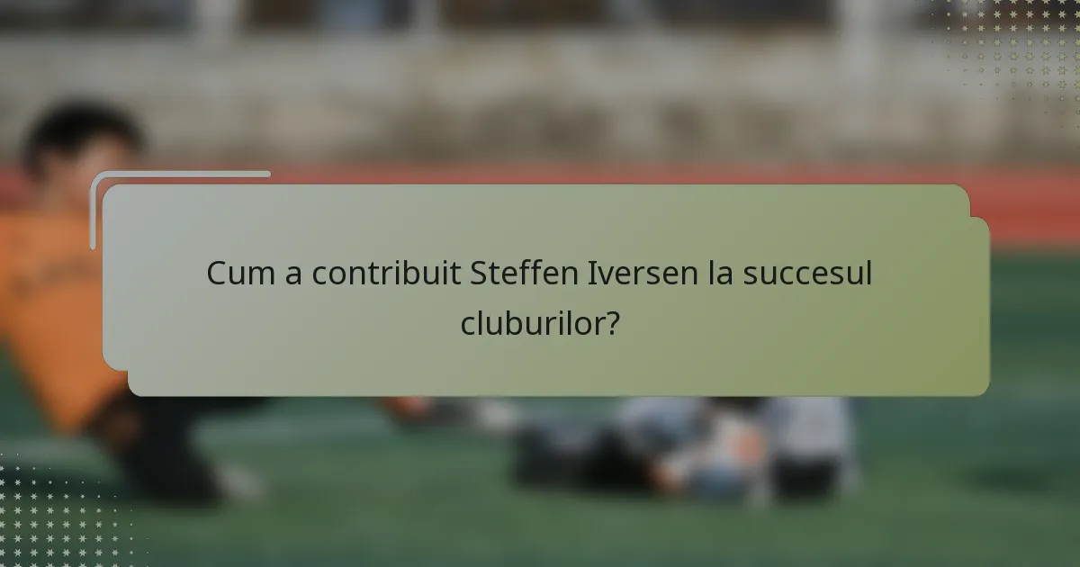 Cum a contribuit Steffen Iversen la succesul cluburilor?