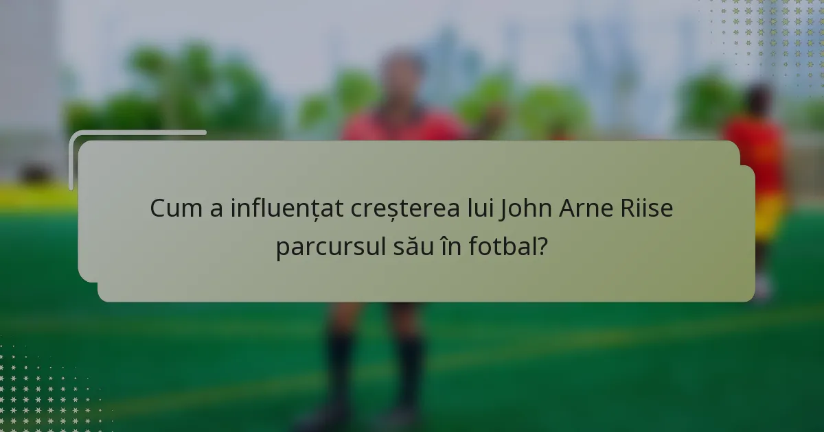 Cum a influențat creșterea lui John Arne Riise parcursul său în fotbal?