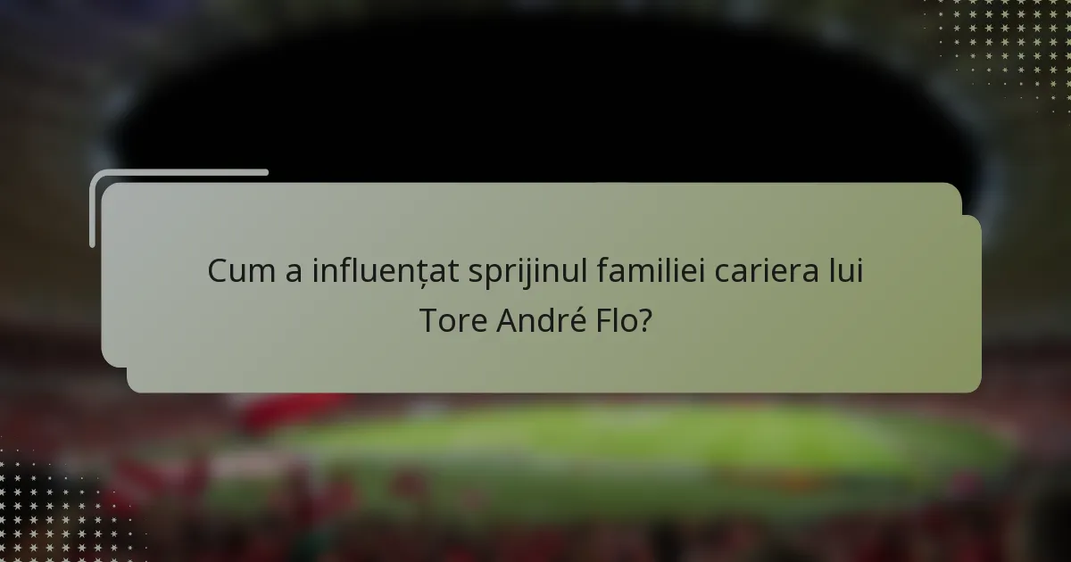 Cum a influențat sprijinul familiei cariera lui Tore André Flo?