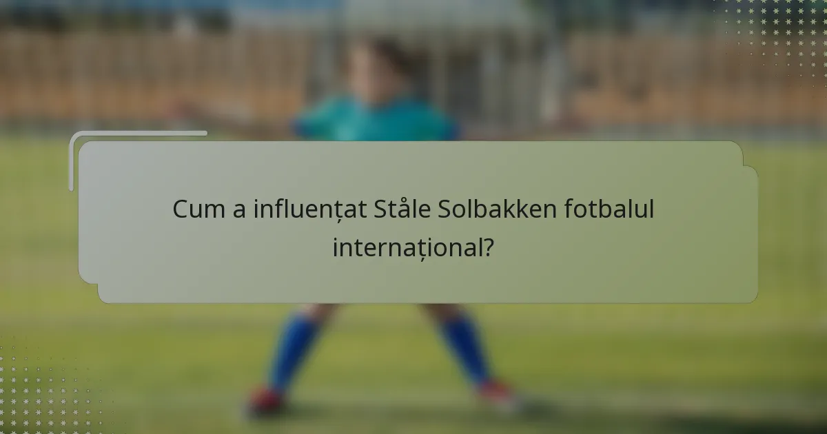 Cum a influențat Ståle Solbakken fotbalul internațional?