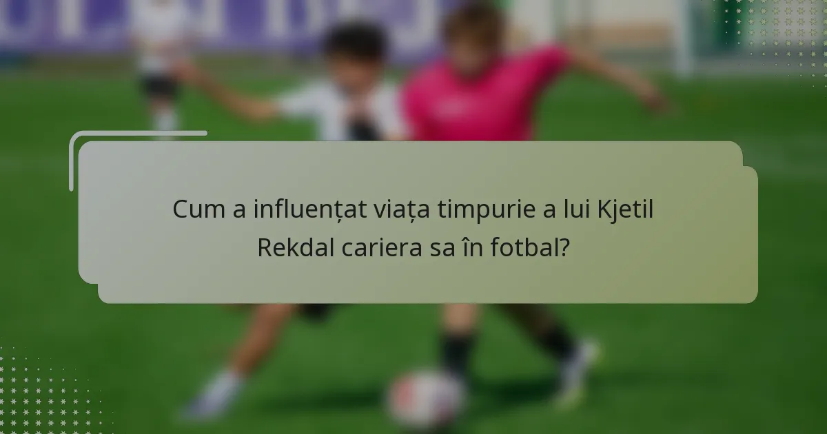 Cum a influențat viața timpurie a lui Kjetil Rekdal cariera sa în fotbal?