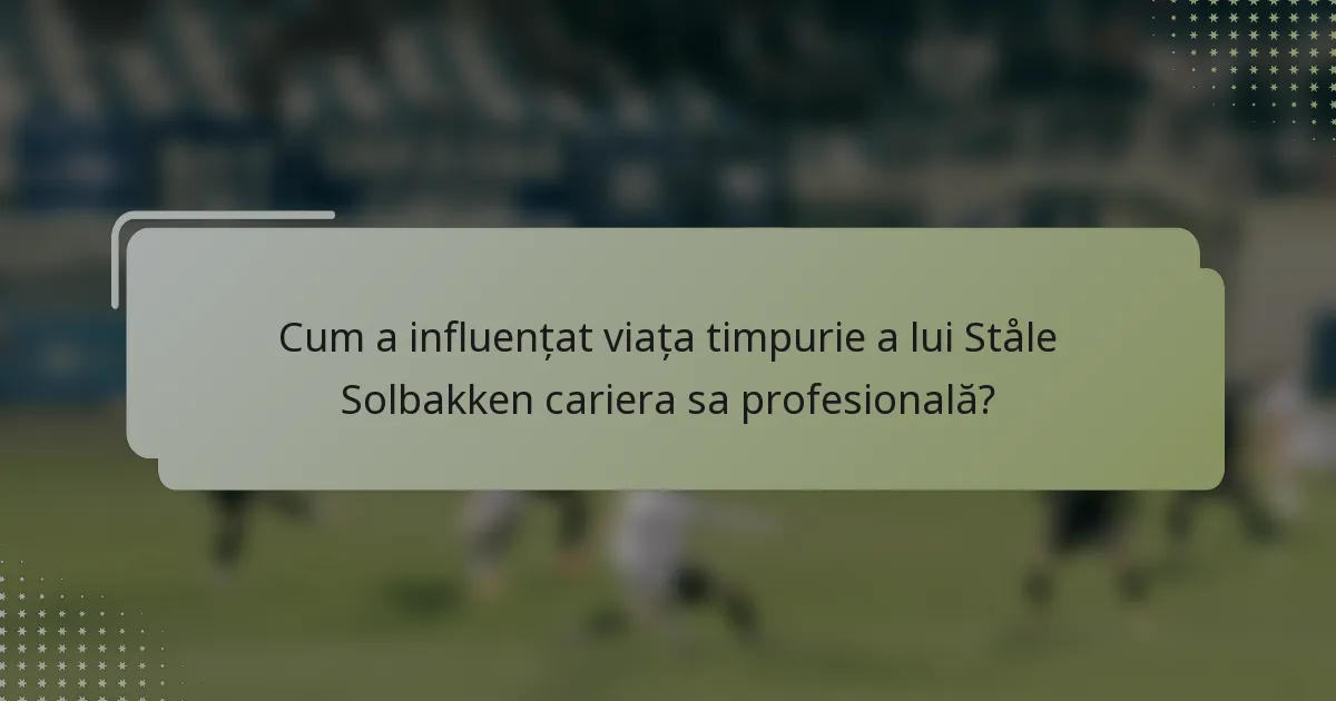 Cum a influențat viața timpurie a lui Ståle Solbakken cariera sa profesională?