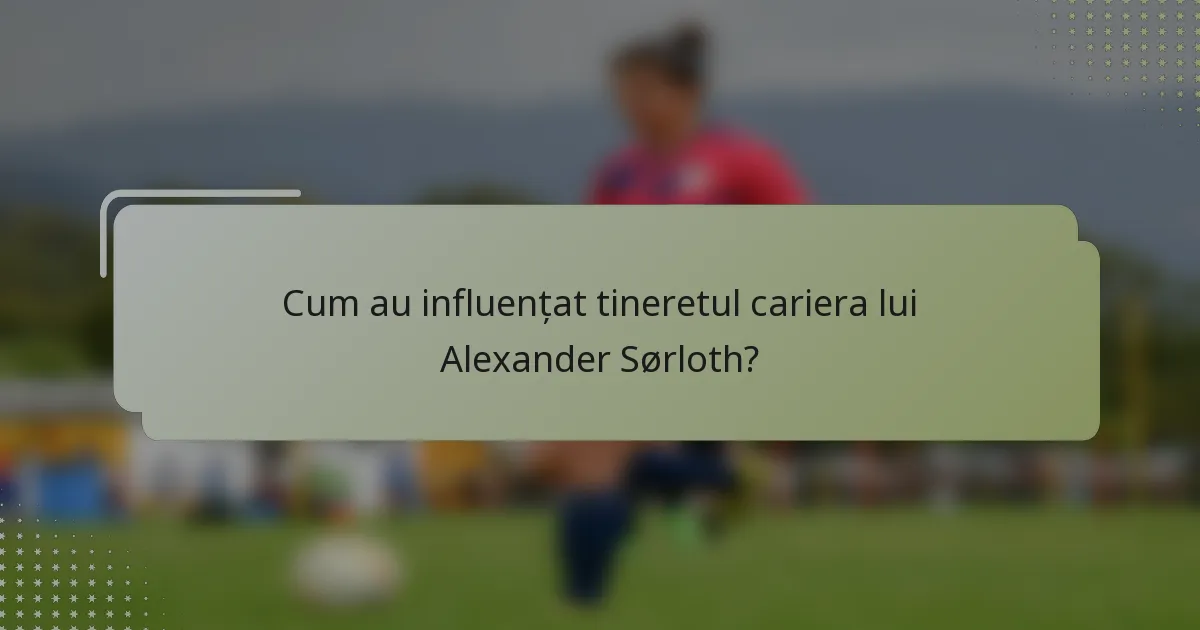 Cum au influențat tineretul cariera lui Alexander Sørloth?
