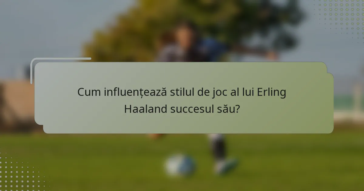 Cum influențează stilul de joc al lui Erling Haaland succesul său?
