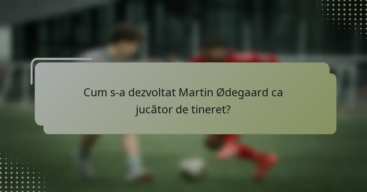 Cum s-a dezvoltat Martin Ødegaard ca jucător de tineret?