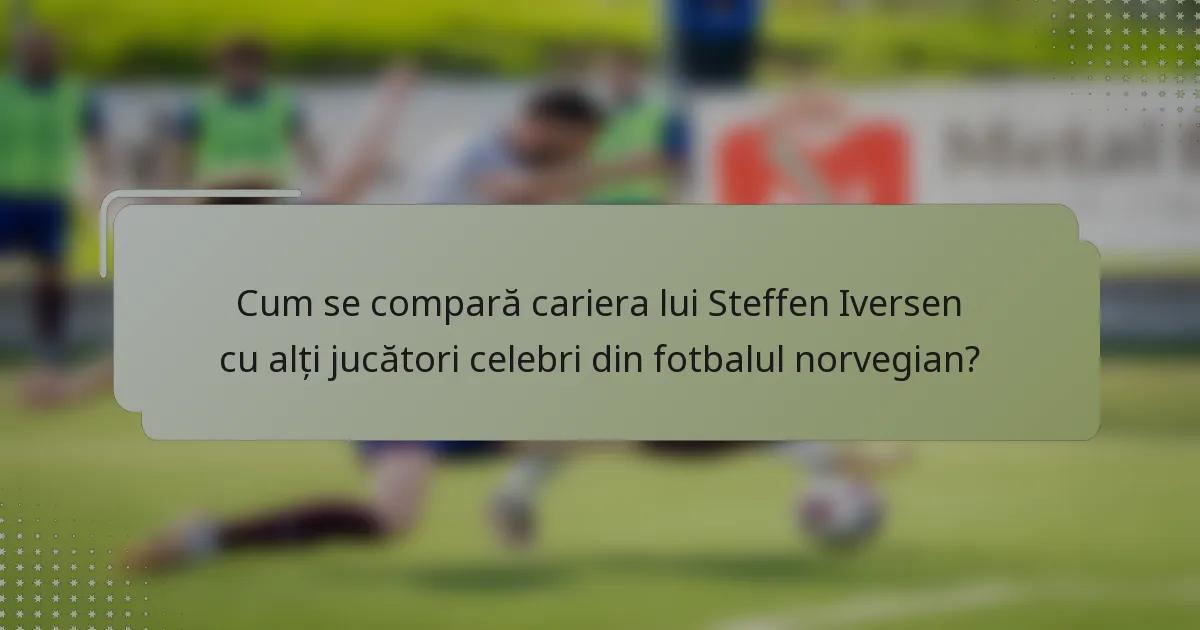 Cum se compară cariera lui Steffen Iversen cu alți jucători celebri din fotbalul norvegian?