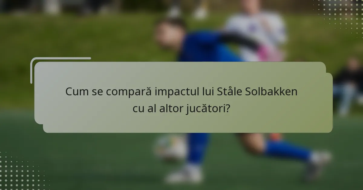 Cum se compară impactul lui Ståle Solbakken cu al altor jucători?