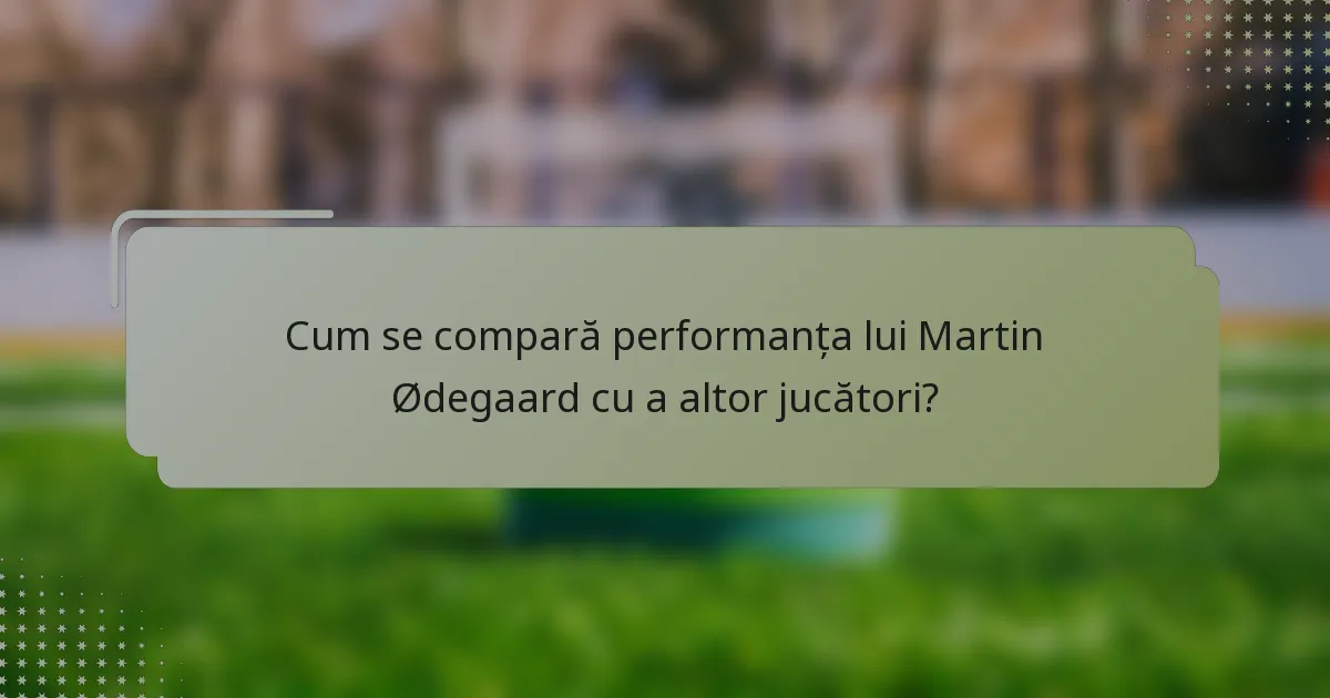 Cum se compară performanța lui Martin Ødegaard cu a altor jucători?