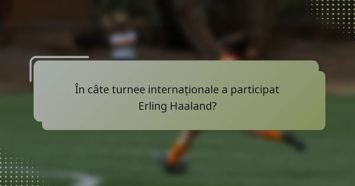 În câte turnee internaționale a participat Erling Haaland?